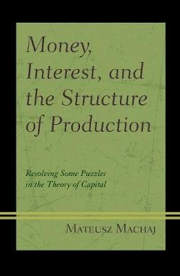 Money, Interest, and the Structure of Production: Resolving Some Puzzles in the Theory of Capital Machaj Mateusz