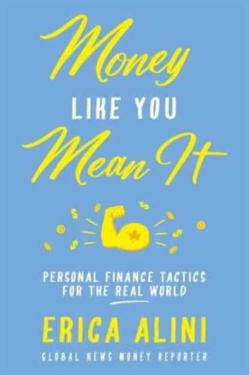 Money Like You Mean It: Personal Finance Tactics for the Real World Erica Alini