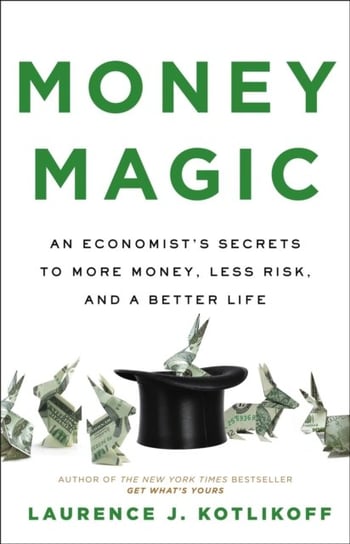 Money Magic: An Economists Secrets to More Money, Less Risk, and a Better Life Laurence J. Kotlikoff