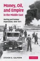 Money, Oil, and Empire in the Middle East: Sterling and Postwar Imperialism, 1944 1971 Galpern Steven G.