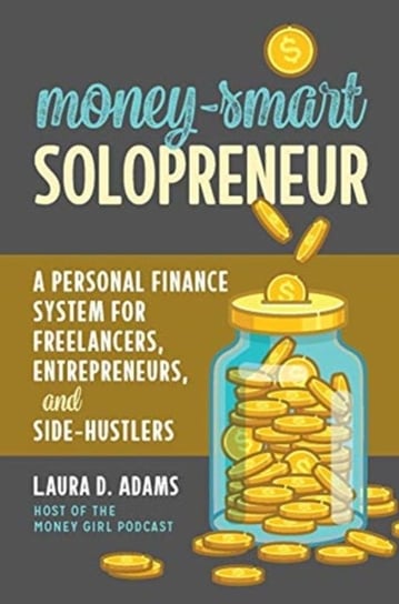 Money-Smart Solopreneur: A Personal Finance System for Freelancers, Entrepreneurs, and Side-Hustlers Adams Laura D.