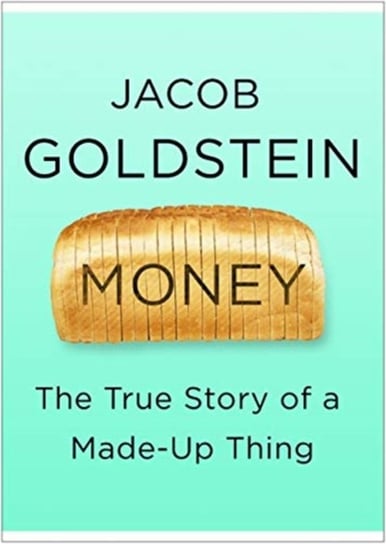 Money: The True Story of a Made-Up Thing Jacob Goldstein