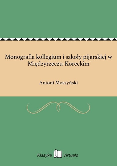 Monografia kollegium i szkoły pijarskiej w Międzyrzeczu-Koreckim Moszyński Antoni