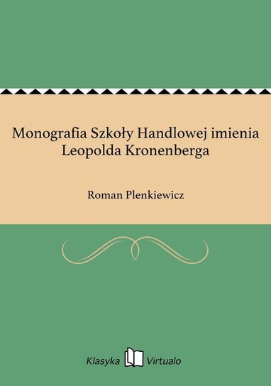 Monografia Szkoły Handlowej imienia Leopolda Kronenberga Plenkiewicz Roman