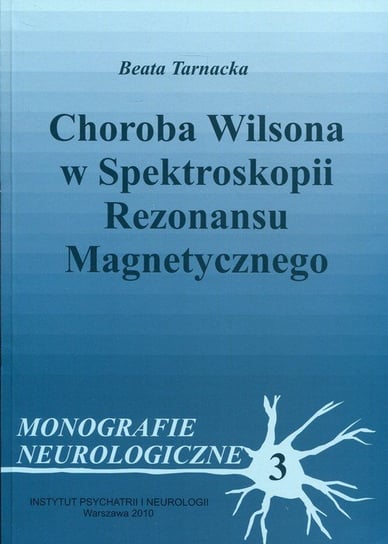 Monografie neurologiczne. Tom 3. Choroba Wilsona w spektroskopii rezonansu magnetycznego Tarnacka Beata
