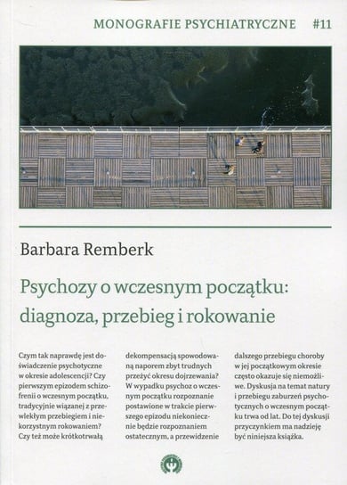Monografie psychiatryczne. Tom 11. Psychozy o wczesnym początku: diagnoza, przebieg i rokowanie Remberk Barbara