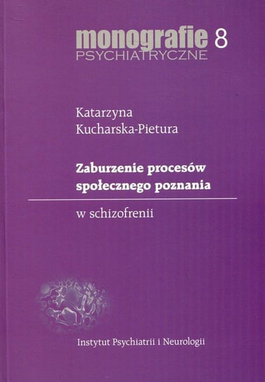 Monografie psychiatryczne. Tom 8. Zaburzenie procesów społecznego poznania w schizofrenii Kucharska-Pietura Katarzyna