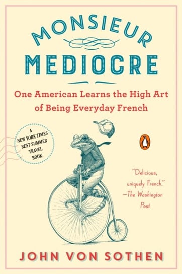 Monsieur Mediocre: One American Learns the High Art of Being Everyday French John von Sothen