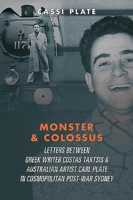 Monster & Colossus: Letters Between Greek Writer Costas Taktsis and Australian Artist Carl Plate and Their Families in Cosmopolitan Post-War Sydney Cassi Plate