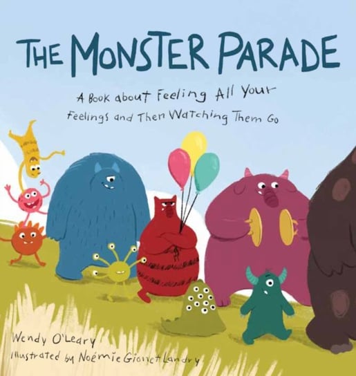 Monster Parade: A Book about Feeling All Your Feelings and Then Watching Them Go Wendy O'Leary, Noemi Gionet Landry