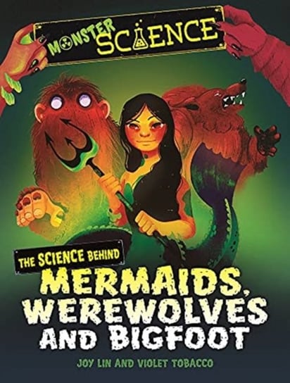 Monster Science: The Science Behind Mermaids, Werewolves and Bigfoot Joy Lin