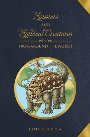 Monsters and Mythical Creatures from around the World Heather Frigiola