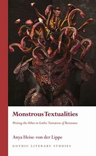 Monstrous Textualities Writing the Other in Gothic Narratives of Resistance Anya Heise-von der Lippe