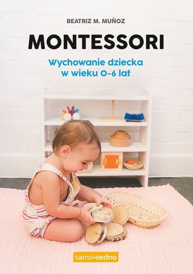Montessori. Wychowanie dziecka w wieku 0-6 lat Munoz Beatriz M.
