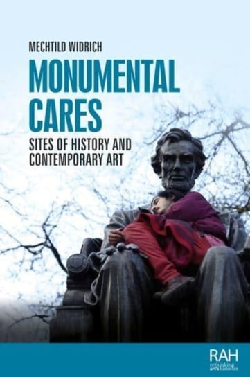Monumental Cares: Sites of History and Contemporary Art Mechtild Widrich