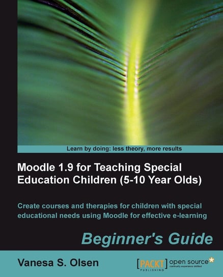 Moodle 1.9 for Teaching Special Education Children (5-10 Year Olds) Beginner's Guide Vanesa S. Olsen