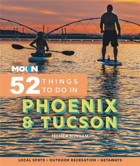 Moon 52 Things to Do in Phoenix & Tucson: Local Spots, Outdoor Recreation, Getaways Jessica Dunham