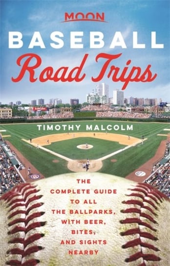 Moon Baseball Road Trips (First Edition): The Complete Guide to All the Ballparks, with Beer, Bites, Timothy Malcolm