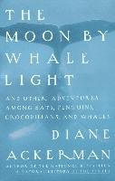 Moon by Whale Light: And Other Adventures Among Bats, Penguins, Crocodilians, and Whales Ackerman Diane