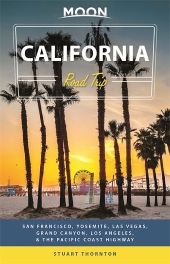 Moon California Road Trip (Fourth Edition): San Francisco, Yosemite, Las Vegas, Grand Canyon, Los An Stuart Thornton