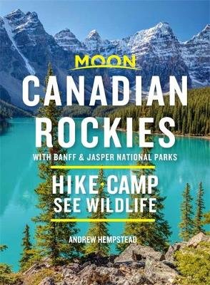 Moon Canadian Rockies: With Banff & Jasper National Parks (Tenth Edition): Hike, Camp, See Wildlife Andrew Hempstead