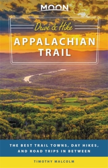 Moon Drive & Hike Appalachian Trail (First Edition): The Best Trail Towns, Day Hikes and Road Trips Timothy Malcolm