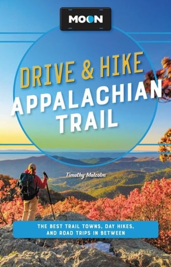Moon Drive & Hike Appalachian Trail (Second Edition): The Best Trail Towns, Day Hikes, and Road Trips Along the Way Timothy Malcolm