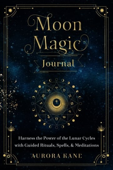 Moon Magic Journal: Harness the Power of the Lunar Cycles with Guided Rituals, Spells, and Meditatio Aurora Kane