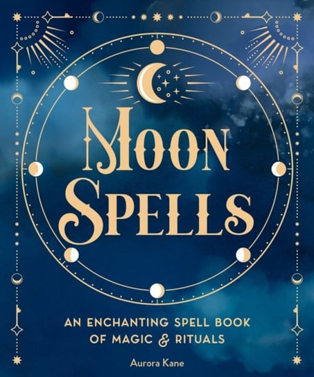 Moon Spells: An Enchanting Spell Book of Magic & Rituals Aurora Kane
