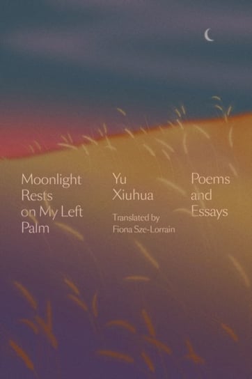 Moonlight Rests in My Left Palm: Poems and Essays Yu Xiuhua