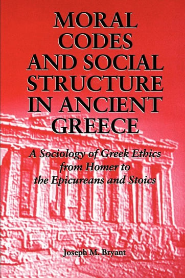 Moral Codes and Social Structure in Ancient Greece Bryant Joseph M