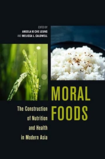 Moral Foods. The Construction of Nutrition and Health in Modern Asia Opracowanie zbiorowe