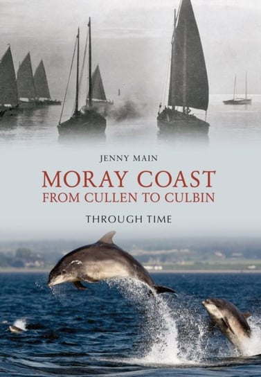Moray Coast From Cullen to Culbin Through Time Jenny Main