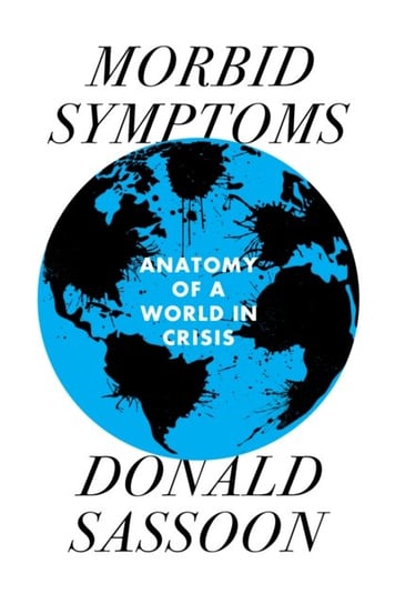 Morbid Symptoms: An Anatomy of a World in Crisis Sassoon Donald