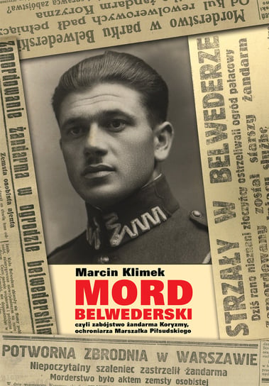 Mord belwederski czyli zabójstwo żandarma Koryzmy, ochroniarza Marszałka Piłsudskiego Klimek Marcin