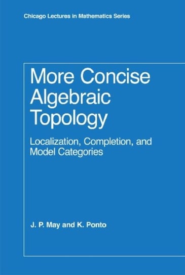More Concise Algebraic Topology: Localization, Completion, and Model Categories J. Peter May