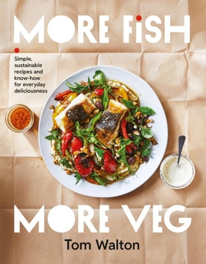 More Fish, More Veg: Simple, sustainable recipes and know-how for everyday deliciousness Tom Walton
