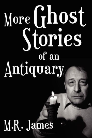 More Ghost Stories of an Antiquary James M. R.