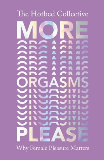 More Orgasms Please. Why Female Pleasure Matters Opracowanie zbiorowe