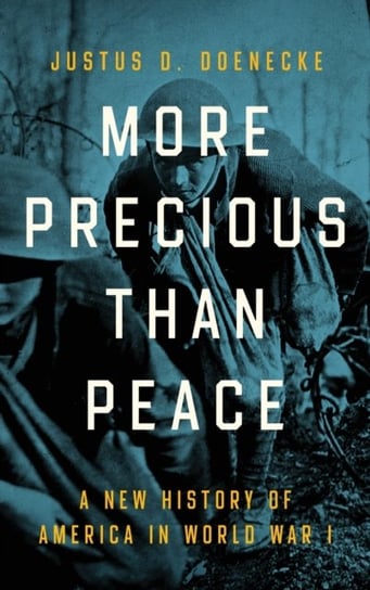 More Precious than Peace: A New History of America in World War I Justus D. Doenecke
