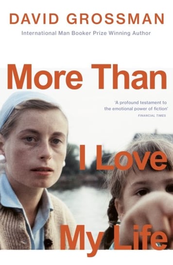 More Than I Love My Life: LONGLISTED FOR THE 2022 INTERNATIONAL BOOKER PRIZE David Grossman