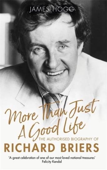 More Than Just A Good Life: The Authorised Biography of Richard Briers James Hogg