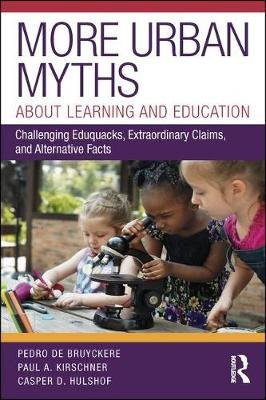 More Urban Myths About Learning and Education: Challenging Eduquacks, Extraordinary Claims, and Alternative Facts Pedro De Bruyckere