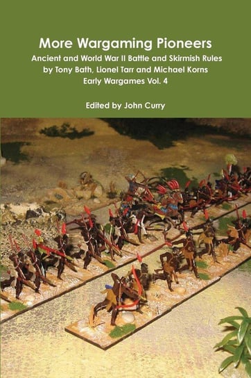 More Wargaming Pioneers Ancient and World War II Battle and Skirmish Rules by Tony Bath, Lionel Tarr and Michael Korns Early Wargames Vol. 4 Curry John