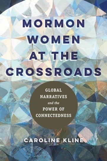 Mormon Women at the Crossroads: Global Narratives and the Power of Connectedness Caroline Kline