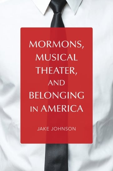 Mormons, Musical Theater, and Belonging in America Jake Johnson