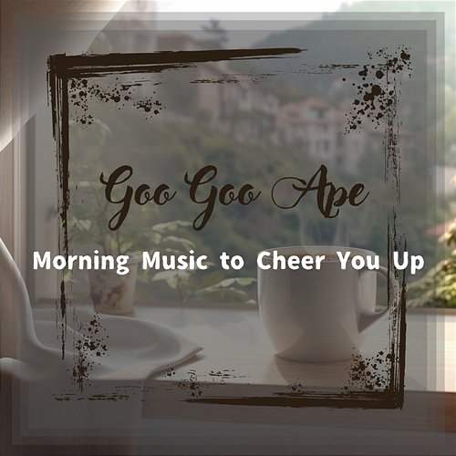 Morning Music to Cheer You up Goo Goo Ape