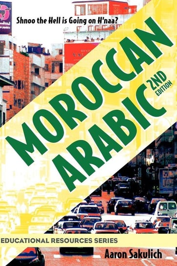 Moroccan Arabic - Shnoo the Hell Is Going on H'Naa? a Practical Guide to Learning Moroccan Darija - The Arabic Dialect of Morocco (2nd Edition) Sakulich Aaron