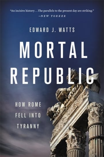 Mortal Republic: How Rome Fell into Tyranny Edward J. Watts