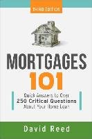 Mortgages 101: Quick Answers to Over 250 Critical Questions about Your Home Loan Reed David